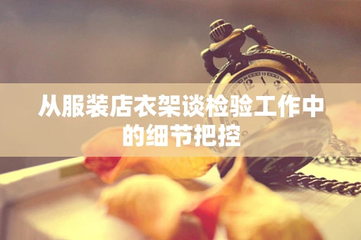 从服装店衣架谈检验工作中的细节把控