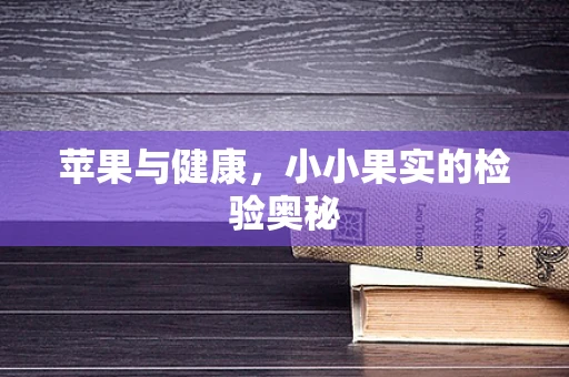 苹果与健康，小小果实的检验奥秘