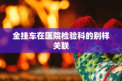 全挂车在医院检验科的别样关联