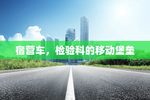 宿营车，检验科的移动堡垒