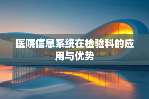 医院信息系统在检验科的应用与优势