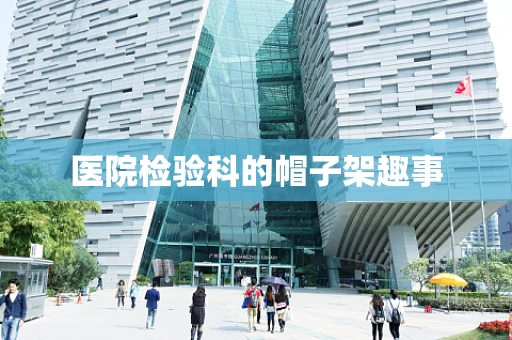 医院检验科的帽子架趣事