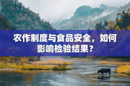 农作制度与食品安全，如何影响检验结果？