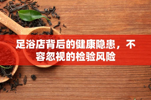 足浴店背后的健康隐患，不容忽视的检验风险