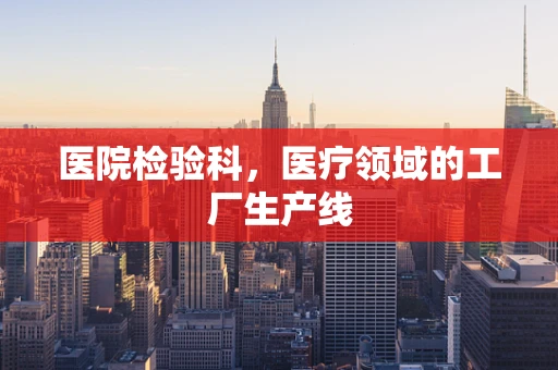 医院检验科，医疗领域的工厂生产线