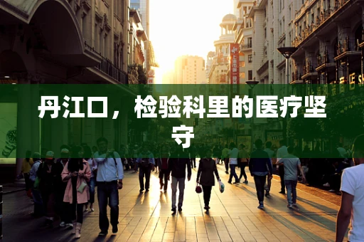 丹江口，检验科里的医疗坚守