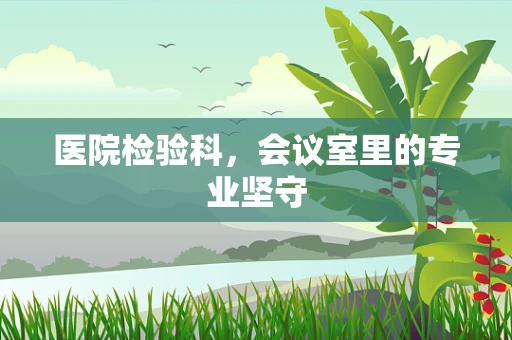 医院检验科，会议室里的专业坚守