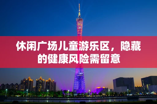 休闲广场儿童游乐区，隐藏的健康风险需留意