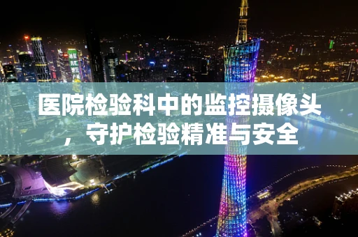 医院检验科中的监控摄像头，守护检验精准与安全