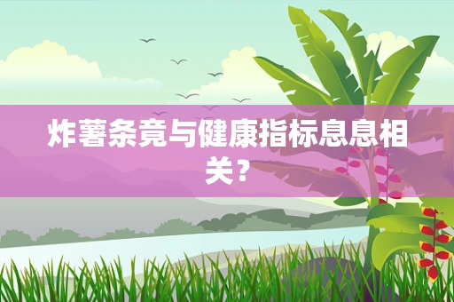 炸薯条竟与健康指标息息相关？
