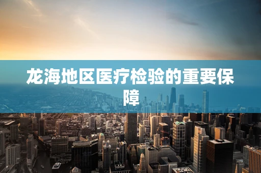 龙海地区医疗检验的重要保障