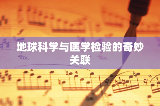 地球科学与医学检验的奇妙关联