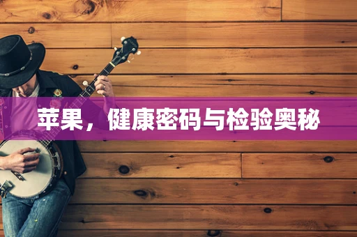 苹果，健康密码与检验奥秘