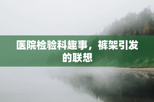 医院检验科趣事，裤架引发的联想