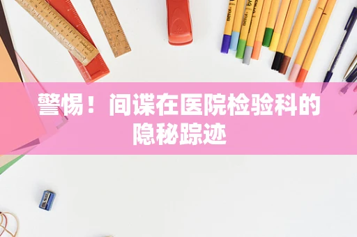 警惕！间谍在医院检验科的隐秘踪迹