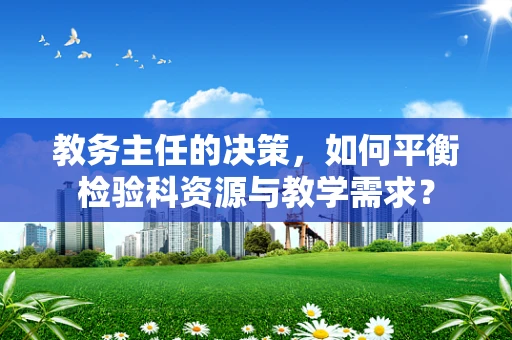 教务主任的决策，如何平衡检验科资源与教学需求？