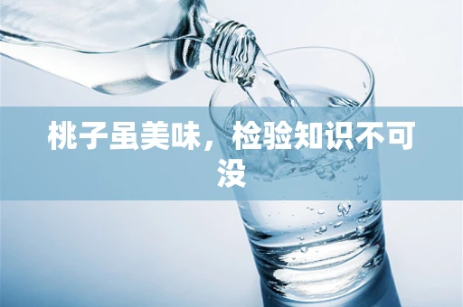 桃子虽美味，检验知识不可没