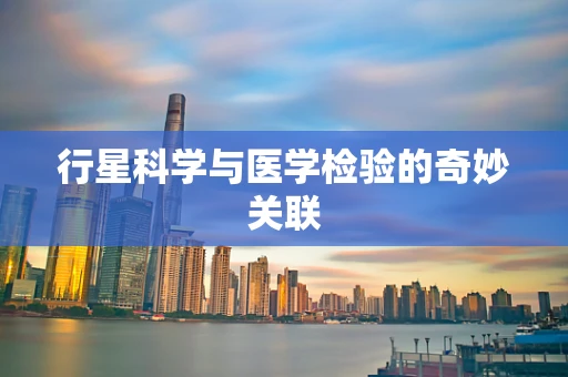 行星科学与医学检验的奇妙关联