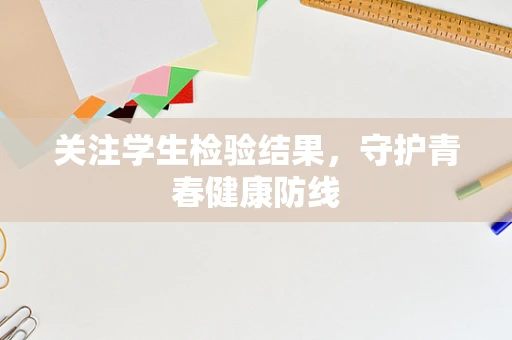 关注学生检验结果，守护青春健康防线