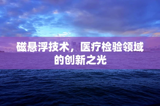 磁悬浮技术，医疗检验领域的创新之光
