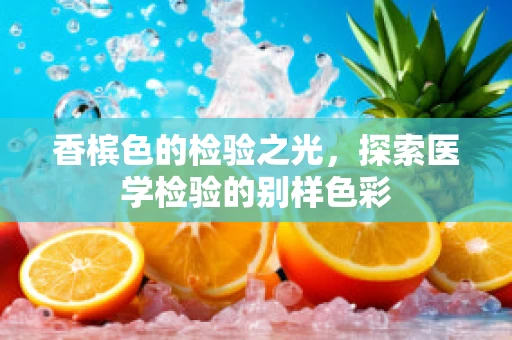 香槟色的检验之光，探索医学检验的别样色彩