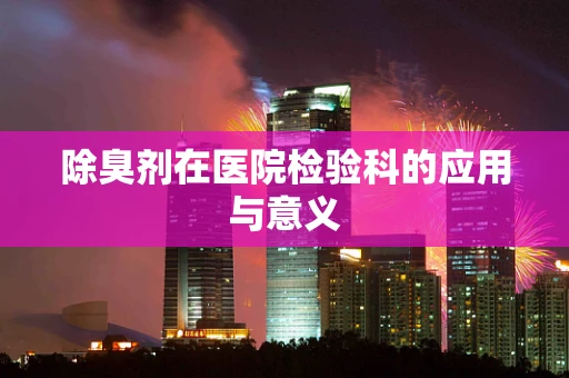 除臭剂在医院检验科的应用与意义