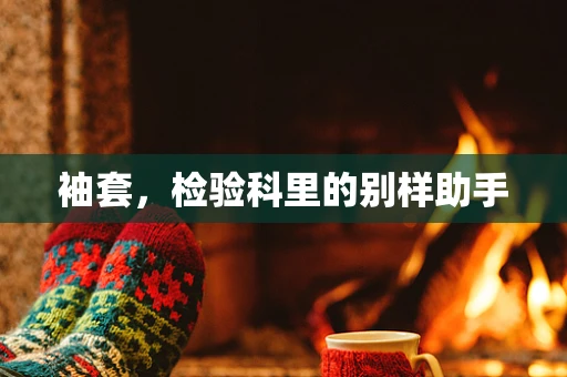 袖套，检验科里的别样助手