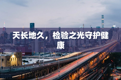 天长地久，检验之光守护健康