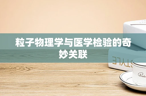 粒子物理学与医学检验的奇妙关联