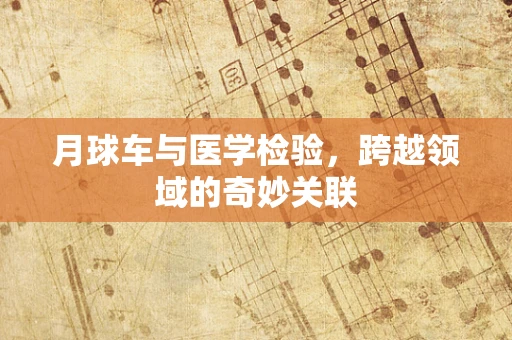 月球车与医学检验，跨越领域的奇妙关联