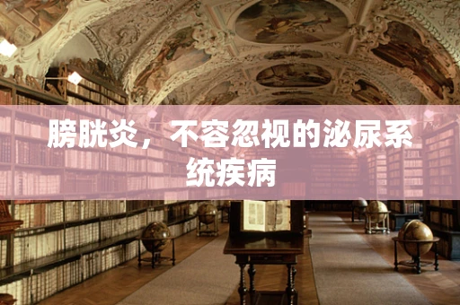 膀胱炎，不容忽视的泌尿系统疾病