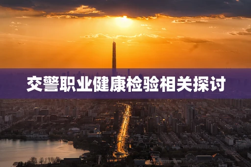 交警职业健康检验相关探讨