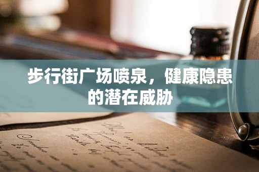 步行街广场喷泉，健康隐患的潜在威胁