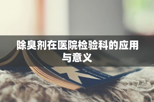 除臭剂在医院检验科的应用与意义