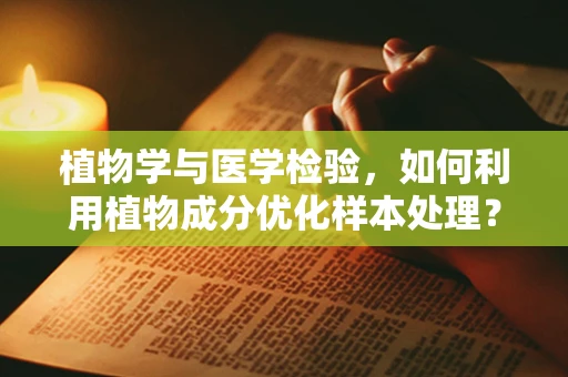 植物学与医学检验，如何利用植物成分优化样本处理？