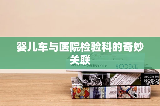 婴儿车与医院检验科的奇妙关联