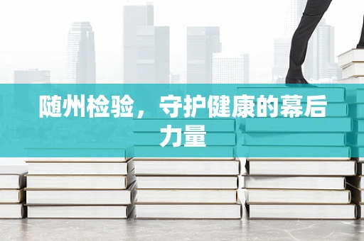 随州检验，守护健康的幕后力量