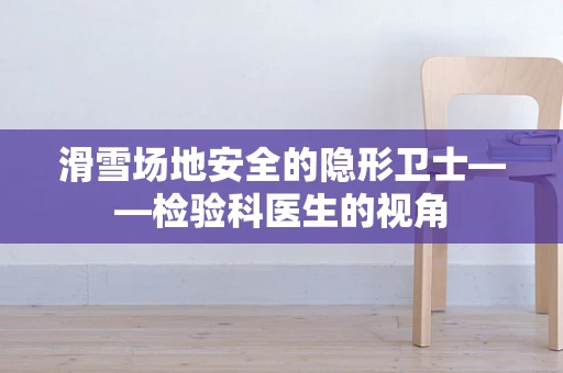 滑雪场地安全的隐形卫士——检验科医生的视角
