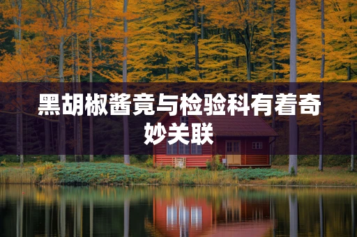 黑胡椒酱竟与检验科有着奇妙关联