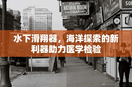 水下滑翔器，海洋探索的新利器助力医学检验