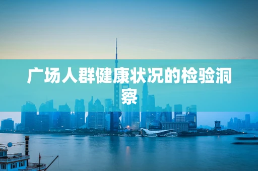 广场人群健康状况的检验洞察