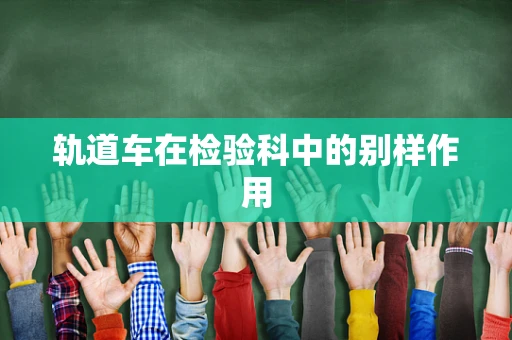轨道车在检验科中的别样作用