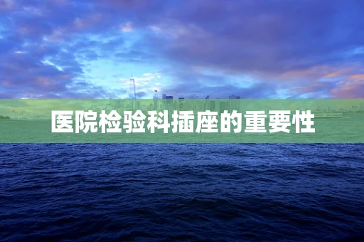 医院检验科插座的重要性