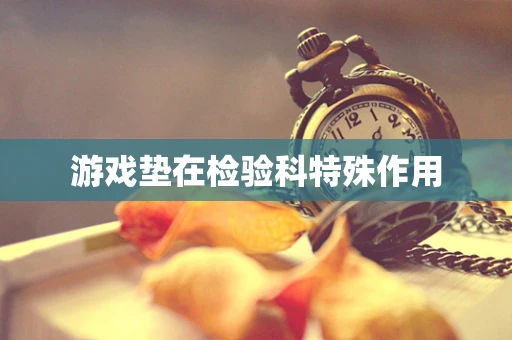 游戏垫在检验科特殊作用