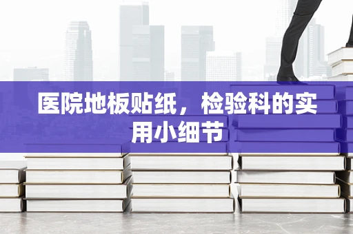 医院地板贴纸，检验科的实用小细节