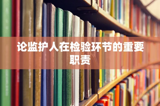 论监护人在检验环节的重要职责