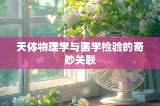 天体物理学与医学检验的奇妙关联
