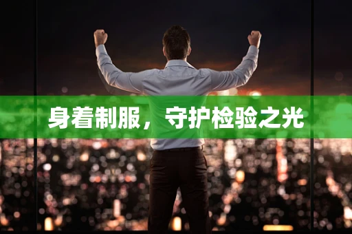身着制服，守护检验之光