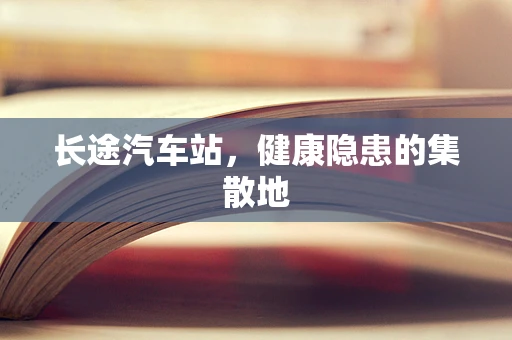 长途汽车站，健康隐患的集散地