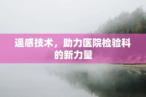 遥感技术，助力医院检验科的新力量